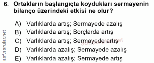 6. soru: Ortakların başlangıçta koydukları sermayenin bilanço üzerindeki etkisi ne olur? A) Varlıklarda artış; Sermayede azalı…