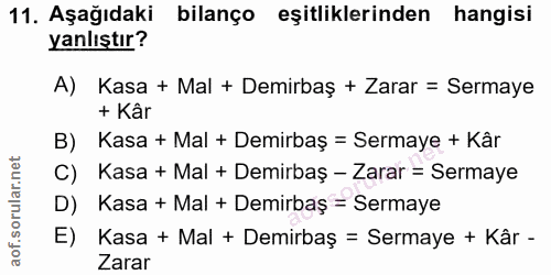 11. soru: Aşağıdaki bilanço eşitliklerinden hangisi yanlıştır? A) Kasa + Mal + Demirbaş + Zarar = Sermaye + Kâr B) / Kasa + Mal…