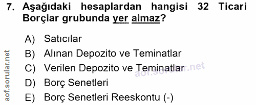 7. soru: Aşağıdaki hesaplardan hangisi 32 Ticari Borçlar grubunda yer almaz? A) Satıcılar B) Alınan Depozito ve Teminatlar C)…