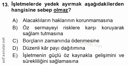 13. soru: İşletmelerde yedek ayırmak aşağıdakilerden hangisine sebep olmaz? A) Alacaklıların haklarının korunmamasına B) Öz ser…