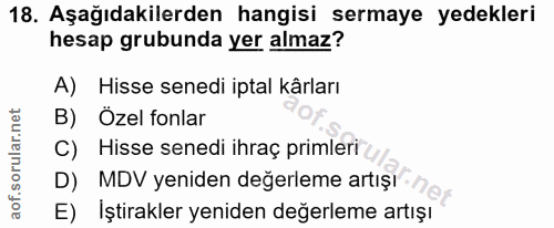 18. soru: Aşağıdakilerden hangisi sermaye yedekleri hesap grubunda yer almaz? A) Hisse senedi iptal kârları B) Özel fonlar C) H…