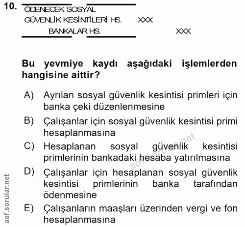 10. soru: ÖDENECEK SOSYAL GÜVENLİK KESİNTİLERİ HS. XXX BANKALAR HS. xxX Bu yevmiye kaydı aşağıdaki işlemlerden hangisine aittir…