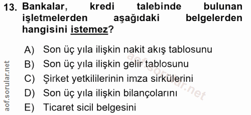 13. soru: Bankalar, kredi talebinde bulunan işletmelerden aşağıdaki belgelerden hangisini istemez? A) Son üç yıla ilişkin nakit…