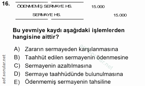 16. soru: ÖDENVEMŞ SERMAYE HS. 15.000 SERMAYE HS. 15.000 Bu yevmiye kaydı aşağıdaki işlemlerden hangisine aittir? A) Zararın se…
