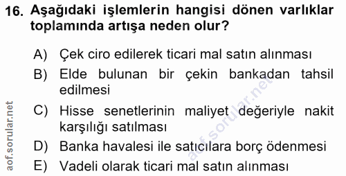 16. soru: Aşağıdaki işlemlerin hangisi dönen varlıklar toplamında artışa neden olur? A) Çek ciro edilerek ticari mal satın alın…