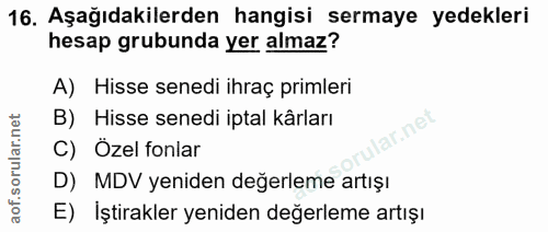 16. soru: Aşağıdakilerden hangisi sermaye yedekleri hesap grubunda yer almaz? A) Hisse senedi ihraç primleri B) Hisse senedi ip…