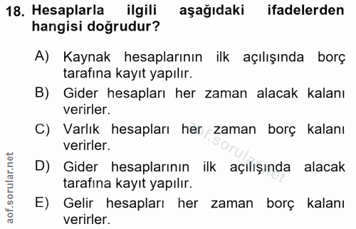 18. soru: Hesaplarla ilgili aşağıdaki ifadelerden hangisi doğrudur? A) Kaynak hesaplarının ilk açılışında borç tarafına kayıt y…
