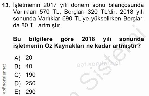 13. soru: İşletmenin 2017 yılı dönem sonu bilançosunda Varlıkları 570 TL, Borçları 320 TL'dir. 2018 yılı sonunda Varlıklar 690…