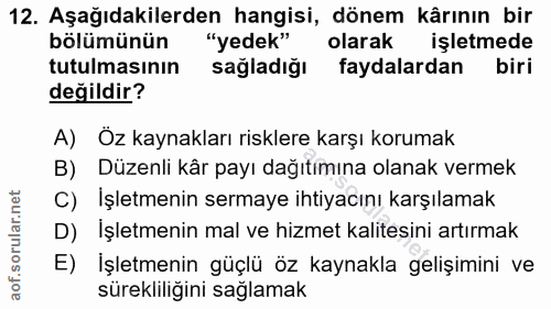 12. soru: Aşağıdakilerden hangisi, dönem kârının bir bölümünün "yedek" olarak işletmede tutulmasının sağladığı faydalardan biri…