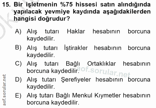15. soru: Bir işletmenin %75 hissesi satın alındığında yapılacak yevmiye kaydında aşağıdakilerden hangisi doğrudur? A) Alış tut…