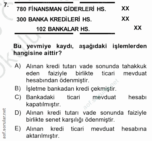 7. soru: 780 FİNANSMAN GİDERLERİ HS. XX 300 BANKA KREDİLERİ HS. XX 102 BANKALAR HS. XX Bu yevmiye kaydı, aşağıdaki işlemlerden…
