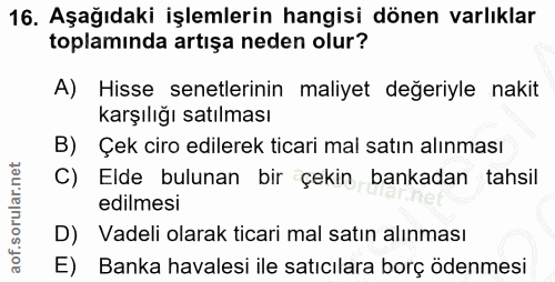 16. soru: Aşağıdaki işlemlerin hangisi dönen varlıklar toplamında artışa neden olur? A) Hisse senetlerinin maliyet değeriyle na…