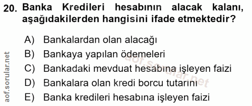 20. soru: Banka Kredileri hesabının alacak kalanı, aşağıdakilerden hangisini ifade etmektedir? A) Bankalardan olan alacağı B) B…