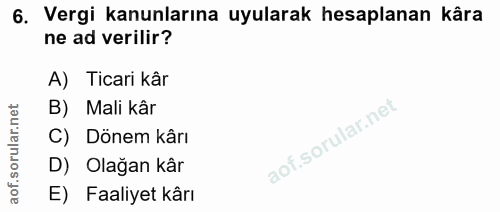 6. soru: Vergi kanunlarına uyularak hesaplanan kâra ne ad verilir? A) Ticari kâr B) Mali kâr C) Dönem kârı D) Olağan kâr E) Fa…
