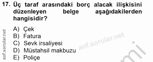 17. soru: Üç taraf arasındaki borç alacak ilişkisini düzenleyen belge aşağıdakilerden hangisidir? A) Çek B) Fatura C) Sevk irsa…
