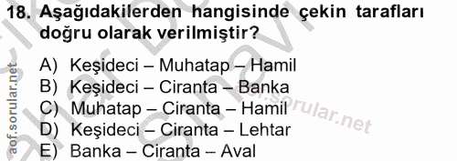 18. soru: Aşağıdakilerden hangisinde çekin tarafları doğru olarak verilmiştir? A) Keşideci - Muhatap - Hamil B) Keşideci - Cira…