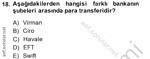 18. soru: Aşağıdakilerden hangisi farklı bankanın şubeleri arasında para transferidir? A) Virman B) Ciro C) Havale D) EFT E) Swift