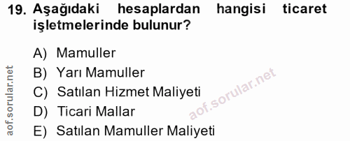 19. soru: Aşağıdaki hesaplardan hangisi ticaret işletmelerinde bulunur? A) Mamuller B) Yarı Mamuller C) Satılan Hizmet Maliyeti…