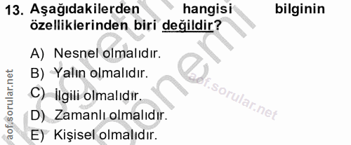 13. soru: Aşağıdakilerden hangisi bilginin özelliklerinden biri değildir? A) Nesnel olmalıdır. B) Yalın olmalıdır. C) İlgili ol…