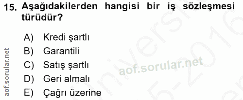 15. soru: Aşağıdakilerden hangisi bir iş sözleşmesi türüdür? Kredi şartlı B) Garantili Satiş şartlı D) Geri almalı E) Çağrı üze…