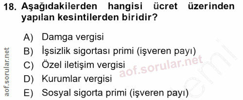 18. soru: Aşağıdakilerden hangisi ücret üzerinden yapılan kesintilerden biridir? A) Damga vergisi B) İşsizlik sigortası primi (…