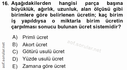 16. soru: Aşağıdakilerden hangisi parça başına büyüklük, ağırlık, uzunluk, alan ölçüsü gibi birimlere göre belirlenen ücretin;…