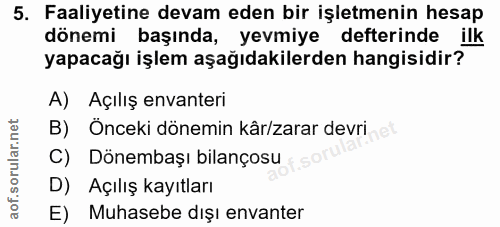 5. soru: Faaliyetine devam eden bir işletmenin hesap dönemi başında, yevmiye defterinde ilk yapacağı işlem aşağıdakilerden han…