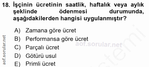 18. soru: İşçinin ücretinin saatlik, haftalık veya aylık şeklinde ödenmesi durumunda, aşağıdakilerden hangisi uygulanmıştır? A)…