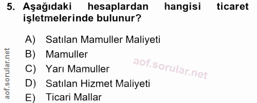 5. soru: Aşağıdaki hesaplardan hangisi ticaret işletmelerinde bulunur? A) Satılan Mamuller Maliyeti B) Mamuller C) Yarı Mamull…
