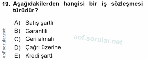 19. soru: Aşağıdakilerden hangisi bir iş sözleşmesi türüdür? A) Satış şartlı B) Garantili C) Geri almalı D) Çağrı üzerine E) Kr…