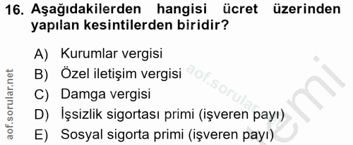 16. soru: Aşağıdakilerden hangisi ücret üzerinden yapılan kesintilerden biridir? A) Kurumlar vergisi B) Özel iletişim vergisi C…