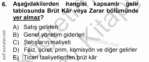 6. soru: Aşağıdakilerden hangisi kapsamlı gelir tablosunda Brüt Kâr veya Zarar bölümünde yer almaz? A) Satış gelirleri B) Gene…