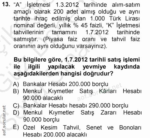 13. soru: "A" İşletmesi 1.3.2012 tarihinde alım-satım amaçlı olarak 200 adet almış olduğu ve aynı tarihte ihraç edilmiş olan 1.…