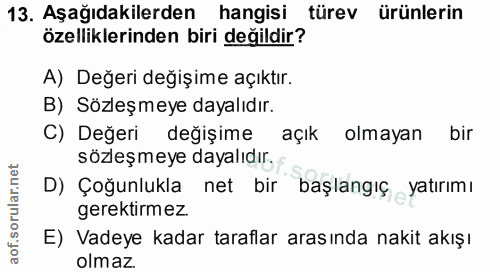 13. soru: Aşağıdakilerden hangisi türev ürünlerin özelliklerinden biri değildir? A) Değeri değişime açıktır. B) Sözleşmeye daya…