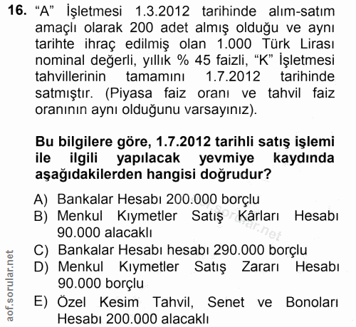 16. soru: "A" İşletmesi 1.3.2012 tarihinde alım-satım amaçlı olarak 200 adet almış olduğu ve aynı tarihte ihraç edilmiş olan 1.…