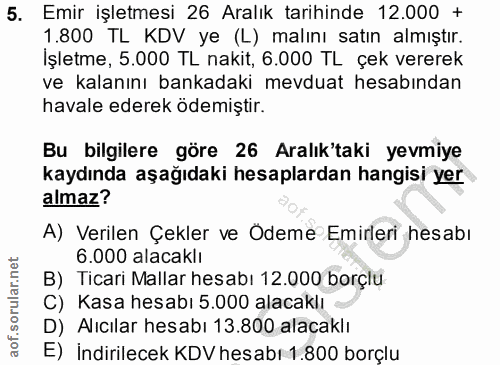 5. soru: Emir işletmesi 26 Aralık tarihinde 12.000 + 1.800 TL KDV ye (L) malını satın almıştır. Işletme, 5.000 TL nakit, 6.000…