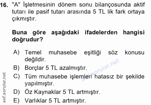 16. soru: "A" İşletmesinin dönem sonu bilançosunda aktif tutarı ile pasif tutarı arasında 5 TL lik fark ortaya çıkmıştır. Buna…