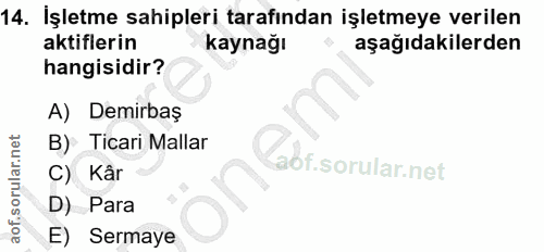14. soru: İşletme sahipleri tarafından işletmeye verilen aktiflerin kaynağı aşağıdakilerden hangisidir? A) Demirbaş B) Ticari M…