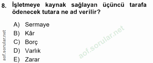 8. soru: Işletmeye kaynak sağlayan üçüncü tarafa ödenecek tutara ne ad verilir? A) Sermaye B) Kâr C) Borç D) Varlık E) Zarar