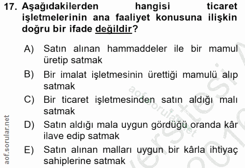 17. soru: Aşağıdakilerden hangisi ticaret işletmelerinin ana faaliyet konusuna ilişkin doğru bir ifade değildir? A) Satın alına…