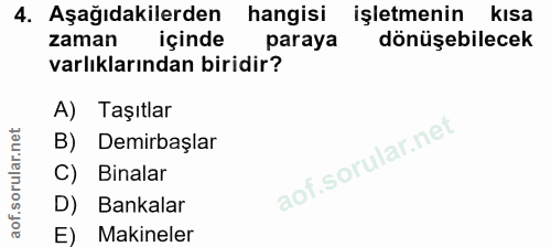 4. soru: Aşağıdakilerden hangisi işletmenin kısa zaman içinde paraya dönüşebilecek varlıklarından biridir? A) Taşıtlar B) Demi…