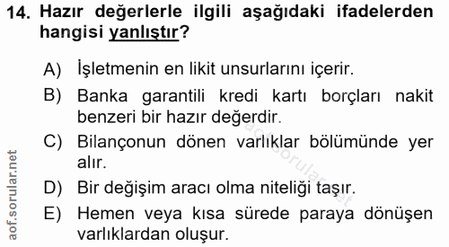 14. soru: Hazır değerlerle ilgili aşağıdaki ifadelerden hangisi yanlıştır? A) Işletmenin en likit unsurlarını içerir. B) Banka…