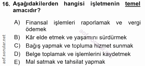 16. soru: Aşağıdakilerden hangisi işletmenin temel amacıdır? A) Finansal işlemleri raporlamak ve vergi ödemek Kâr elde etmek ve…