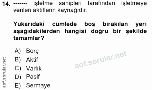 14. soru: -- IŞletme sahipleri tarafından işletmeye verilen aktiflerin kaynağıdır. Yukarıdaki cümlede boş bırakılan yeri aşağıd…