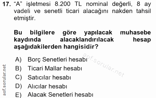 17. soru: "A" işletmesi 8.200 TL nominal değerli, 8 ay vadeli ve senetli ticari alacağını nakden tahsil etmiștir. Bu bilgilere…