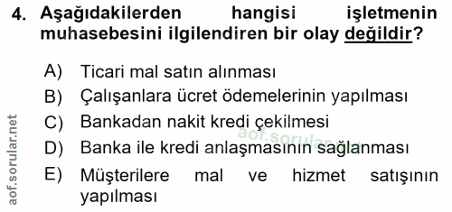 4. soru: Aşağıdakilerden hangisi işletmenin muhasebesini ilgilendiren bir olay değildir? A) Ticari mal satın alınması B) Çalış…