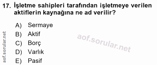 17. soru: İşletme sahipleri tarafından işletmeye verilen aktiflerin kaynağına ne ad verilir? A) Sermaye B) Aktif C) Borç D) Var…