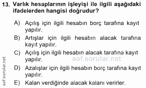 13. soru: Varlık hesaplarının işleyişi ile ilgili aşağıdaki ifadelerden hangisi dogrudur? A) Açılış için ilgili hesabın borç ta…