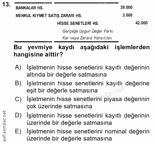 13. soru: BANKALAR HS. 39.000 MENKUL KIYMET SATIŞ ZARARI HS. 3.000 HİSSE SENETLERİ HS. 42.000 Gerçeğe Uygun Değer Farkı Kar vey…