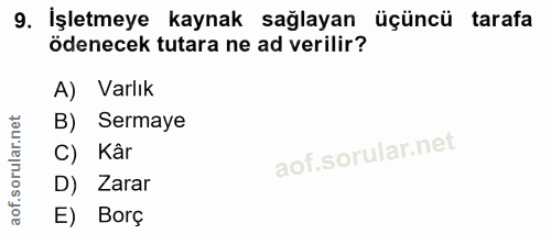 9. soru: İşletmeye kaynak sağlayan üçüncü tarafa ödenecek tutara ne ad verilir? A) Varlık B) Sermaye C) Kâr D) Zarar E) Borç